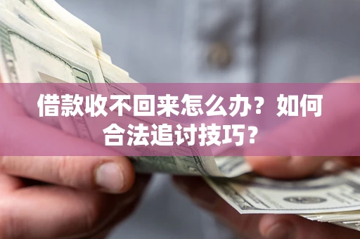 北京借款收不回来怎么办？如何合法追讨技巧？