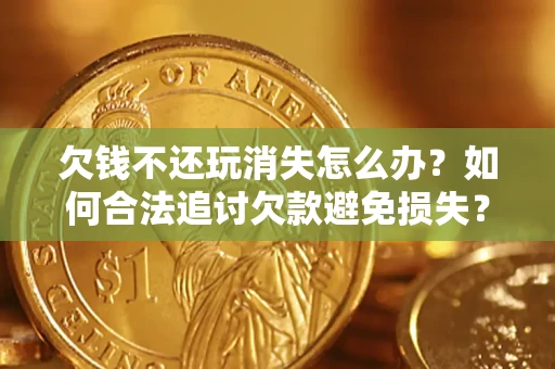 北京欠钱不还玩消失怎么办?如何合法追讨欠款避免损失? 北京欠钱不还玩消失怎么办?如何合法追讨欠款避免损失?