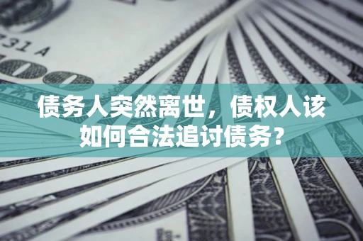 北京债务人突然离世，债权人该如何合法追讨债务？