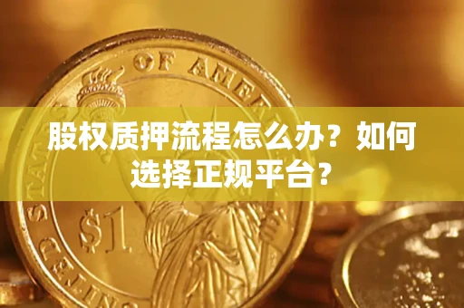 北京股权质押流程怎么办？如何选择正规平台？