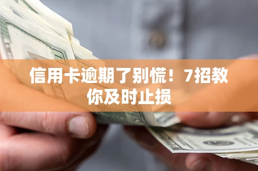 北京信用卡逾期了别慌！7招教你及时止损