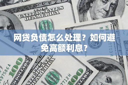 北京网贷负债怎么处理？如何避免高额利息？