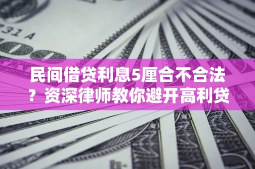 北京民间借贷利息5厘合不合法？资深律师教你避开高利贷陷阱