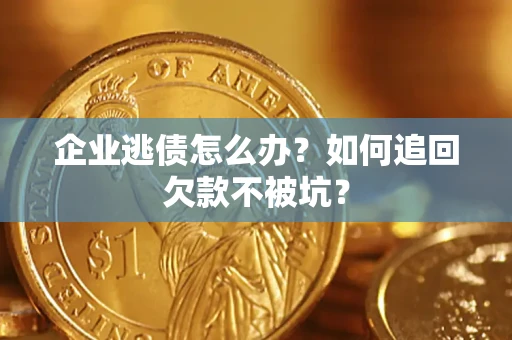 北京企业逃债怎么办？如何追回欠款不被坑？