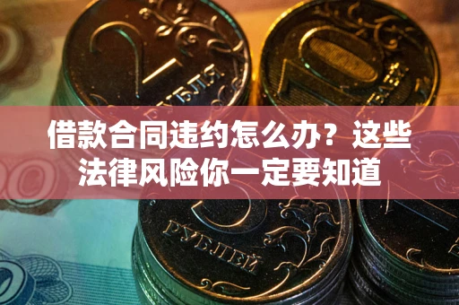 北京借款合同违约怎么办？这些法律风险你一定要知道