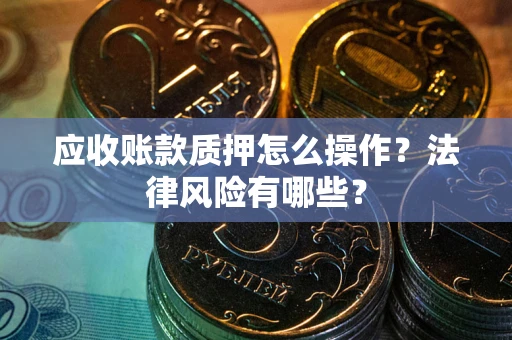 北京应收账款质押怎么操作？法律风险有哪些？