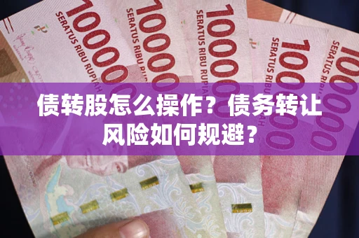 北京债转股怎么操作？债务转让风险如何规避？