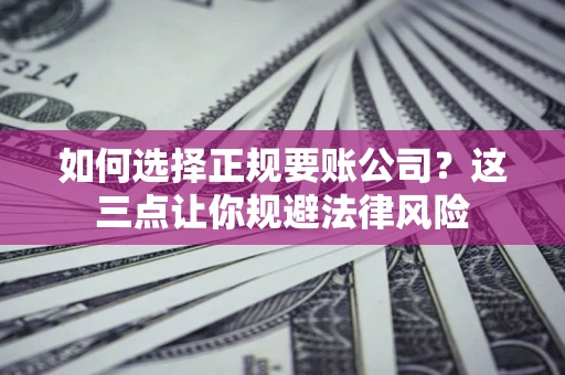 北京如何选择正规要账公司？这三点让你规避法律风险