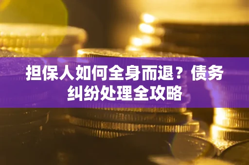 北京担保人如何全身而退？债务纠纷处理全攻略