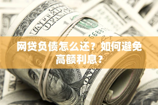 北京网贷负债怎么还？如何避免高额利息？