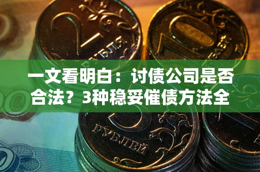 北京一文看明白：讨债公司是否合法？3种稳妥催债方法全解析