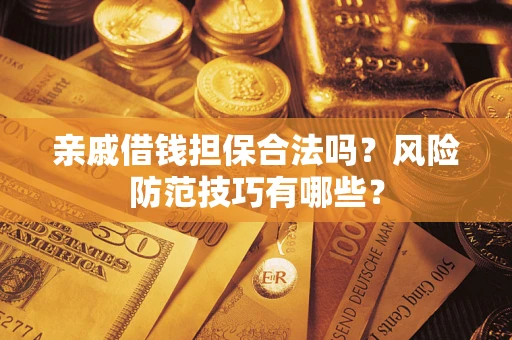 北京亲戚借钱担保合法吗？风险防范技巧有哪些？