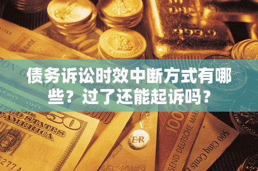 北京债务诉讼时效中断方式有哪些？过了还能起诉吗？