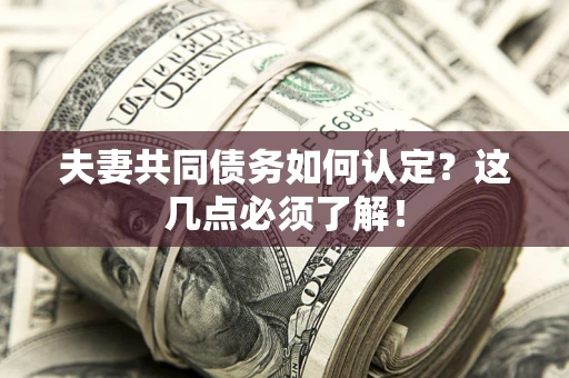 北京夫妻共同债务如何认定？这几点必须了解！