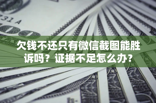 北京欠钱不还只有微信截图能胜诉吗？证据不足怎么办？