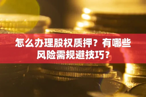 北京怎么办理股权质押？有哪些风险需规避技巧？