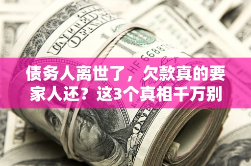 北京债务人离世了，欠款真的要家人还？这3个真相千万别弄错