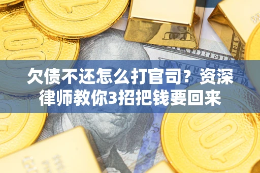 北京欠债不还怎么打官司？资深律师教你3招把钱要回来