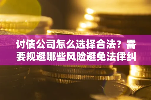 北京讨债公司怎么选择合法？需要规避哪些风险避免法律纠纷？