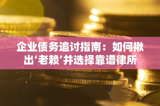 北京企业债务追讨指南：如何揪出‘老赖’并选择靠谱律所