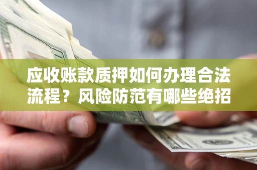 北京应收账款质押如何办理合法流程？风险防范有哪些绝招？