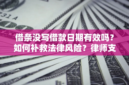 北京借条没写借款日期有效吗？如何补救法律风险？律师支招