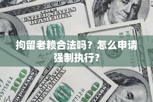 北京拘留老赖合法吗？怎么申请强制执行？