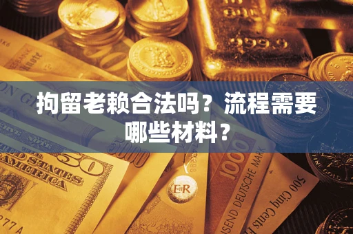 北京拘留老赖合法吗？流程需要哪些材料？