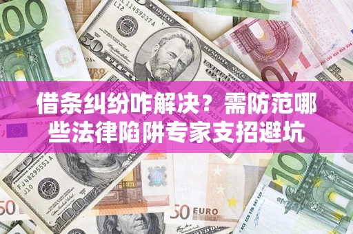北京借条纠纷咋解决？需防范哪些法律陷阱专家支招避坑