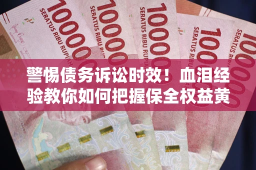北京警惕债务诉讼时效！血泪经验教你如何把握保全权益黄金期