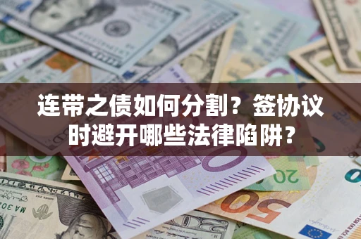 北京连带之债如何分割？签协议时避开哪些法律陷阱？