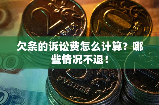 北京欠条的诉讼费怎么计算?哪些情况不退! 北京欠条的诉讼费怎么计算?哪些情况不退!