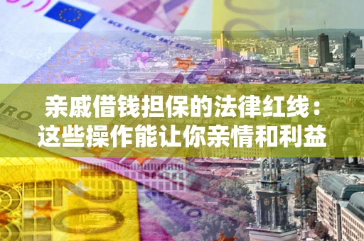 北京亲戚借钱担保的法律红线：这些操作能让你亲情和利益两不误
