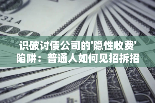 北京识破讨债公司的'隐性收费'陷阱：普通人如何见招拆招？