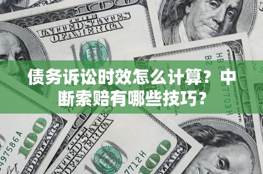 北京债务诉讼时效怎么计算？中断索赔有哪些技巧？