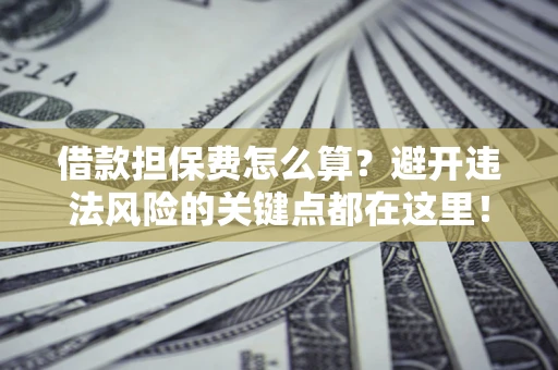 北京借款担保费怎么算？避开违法风险的关键点都在这里！