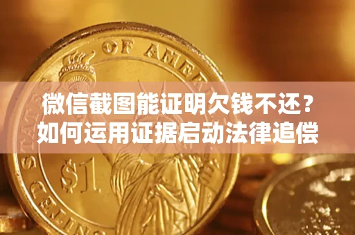 北京微信截图能证明欠钱不还？如何运用证据启动法律追偿程序？