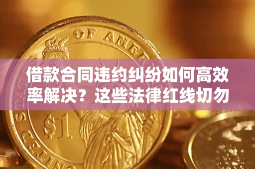 北京借款合同违约纠纷如何高效率解决？这些法律红线切勿触碰