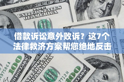 北京借款诉讼意外败诉？这7个法律救济方案帮您绝地反击！