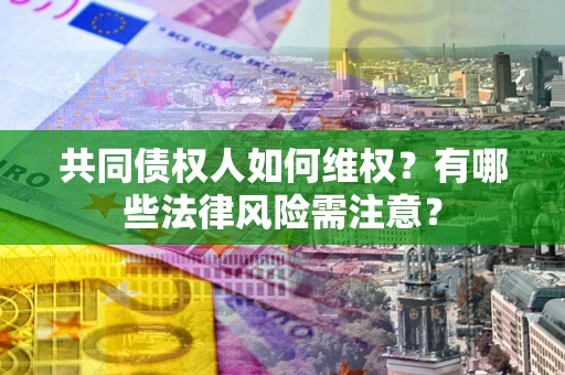 北京共同债权人如何维权？有哪些法律风险需注意？
