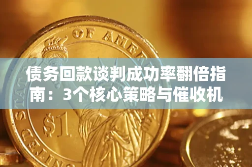 北京债务回款谈判成功率翻倍指南：3个核心策略与催收机构避坑法则