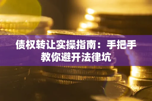 北京债权转让实操指南：手把手教你避开法律坑