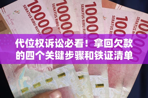 北京代位权诉讼必看!拿回欠款的四个关键步骤和铁证清单 北京代位权诉讼必看!拿回欠款的四个关键步骤和铁证清单