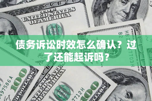 北京债务诉讼时效怎么确认？过了还能起诉吗？