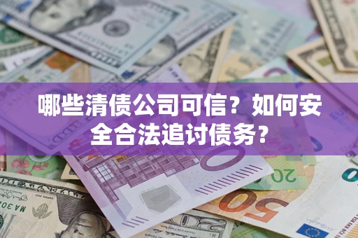 北京哪些清债公司可信？如何安全合法追讨债务？