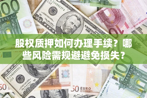 北京股权质押如何办理手续？哪些风险需规避避免损失？