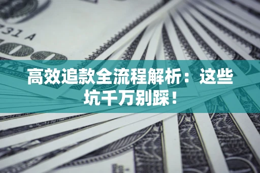 北京高效追款全流程解析：这些坑千万别踩！