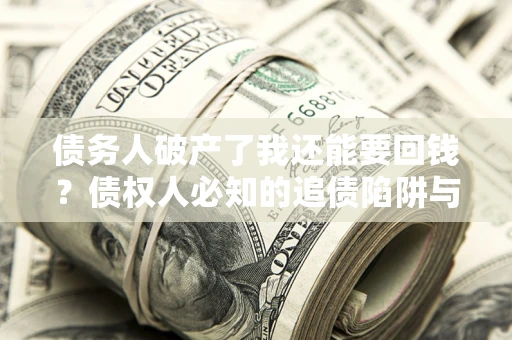 北京债务人破产了我还能要回钱？债权人必知的追债陷阱与破局之道