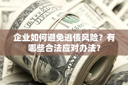 北京企业如何避免逃债风险？有哪些合法应对办法？
