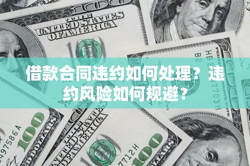 北京借款合同违约如何处理？违约风险如何规避？